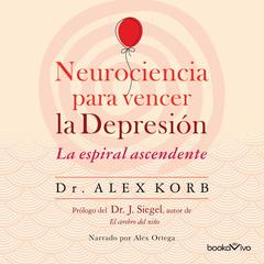 Neurociencia para vencer la depresión (The Upward Spiral): Le espiral ascendente (Using neuroscience to reverse the course of depression one small change at a time) Audiobook, by 