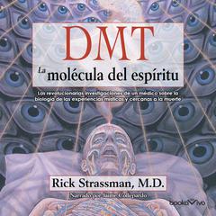 DMT: La molécula del espíritu (DMT: The Spirit Molecule): Las revolucionarias investigaciones de un medico sobre la biologia de las experiencias misticas y cercanas a la muerte Audiobook, by Rick Strassman