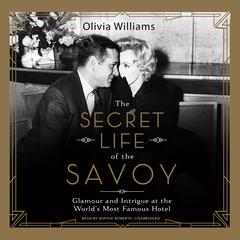 The Secret Life of the Savoy: Glamour and Intrigue at the World’s Most Famous Hotel  Audiobook, by Olivia Williams