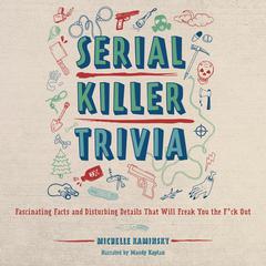 Serial Killer Trivia: Fascinating Facts and Disturbing Details That Will Freak You the F*ck Out Audibook, by Michelle Kaminsky