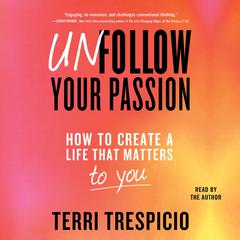 Unfollow Your Passion: How to Create a Life that Matters to You Now Audiobook, by Terri Trespicio