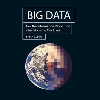 Big Data: How the Information Revolution Is Transforming Our Lives Audiobook, by Brian Clegg