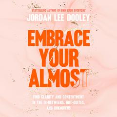 Embrace Your Almost: Find Clarity and Contentment in the In-Betweens, Not-Quites, and Unknowns Audiobook, by Jordan Lee Dooley