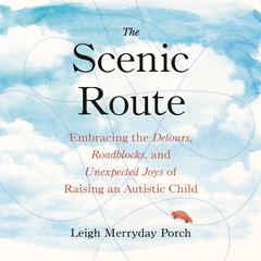 The Scenic Route: Embracing the Detours, Roadblocks, and Unexpected Joys of Raising an Autistic Child Audiobook, by Leigh Merryday Porch