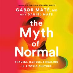 The Myth of Normal: Trauma, Illness, and Healing in a Toxic Culture Audiobook, by Gabor Maté, Daniel Maté