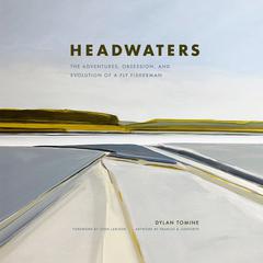 Headwaters: The Adventures, Obsession and Evolution of a Fly Fisherman Audiobook, by Dylan Tomine