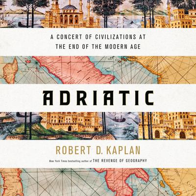 Adriatic: A Concert of Civilizations at the End of the Modern Age Audiobook, by Robert D. Kaplan