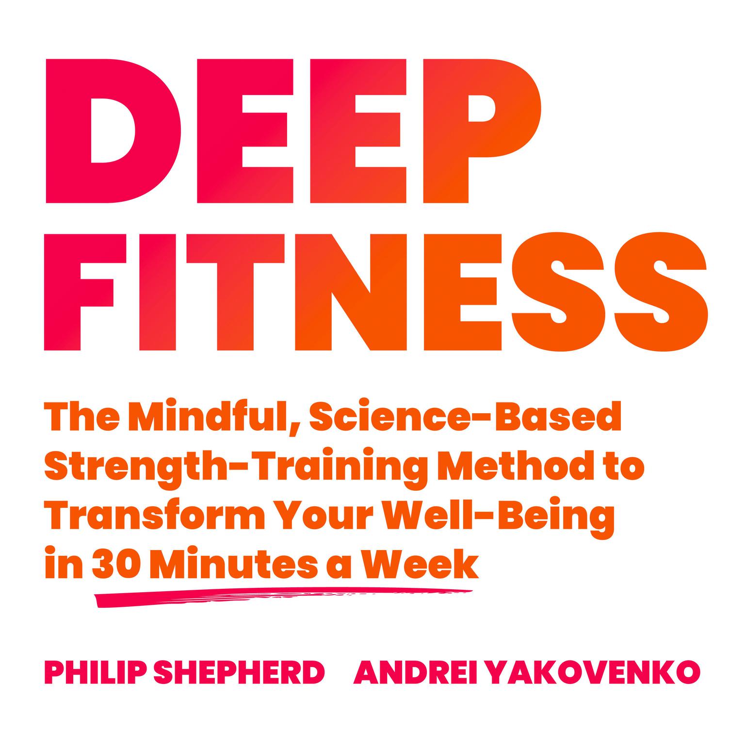 Deep Fitness: The Mindful, Science-Based Strength-Training Method to Transform Your Well-Being  in Just 30 Minutes a Week Audiobook, by Philip Shepherd