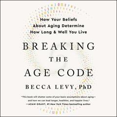 Breaking the Age Code: How Your Beliefs About Aging Determine How Long and Well You Live Audiobook, by Becca Levy