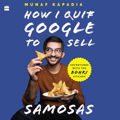 HOW I QUIT GOOGLE TO SELL SAMOSAS: Adventures with The Bohri Kitchen Audiobook, by Munaf Kapadia