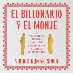 Billionaire and the Monk, The El Billonario y el Monje (Spanish ed): Una historia sencilla sobre cómo encontrar una felicidad extraordiaria Audiobook, by Vibhor Kumar Singh