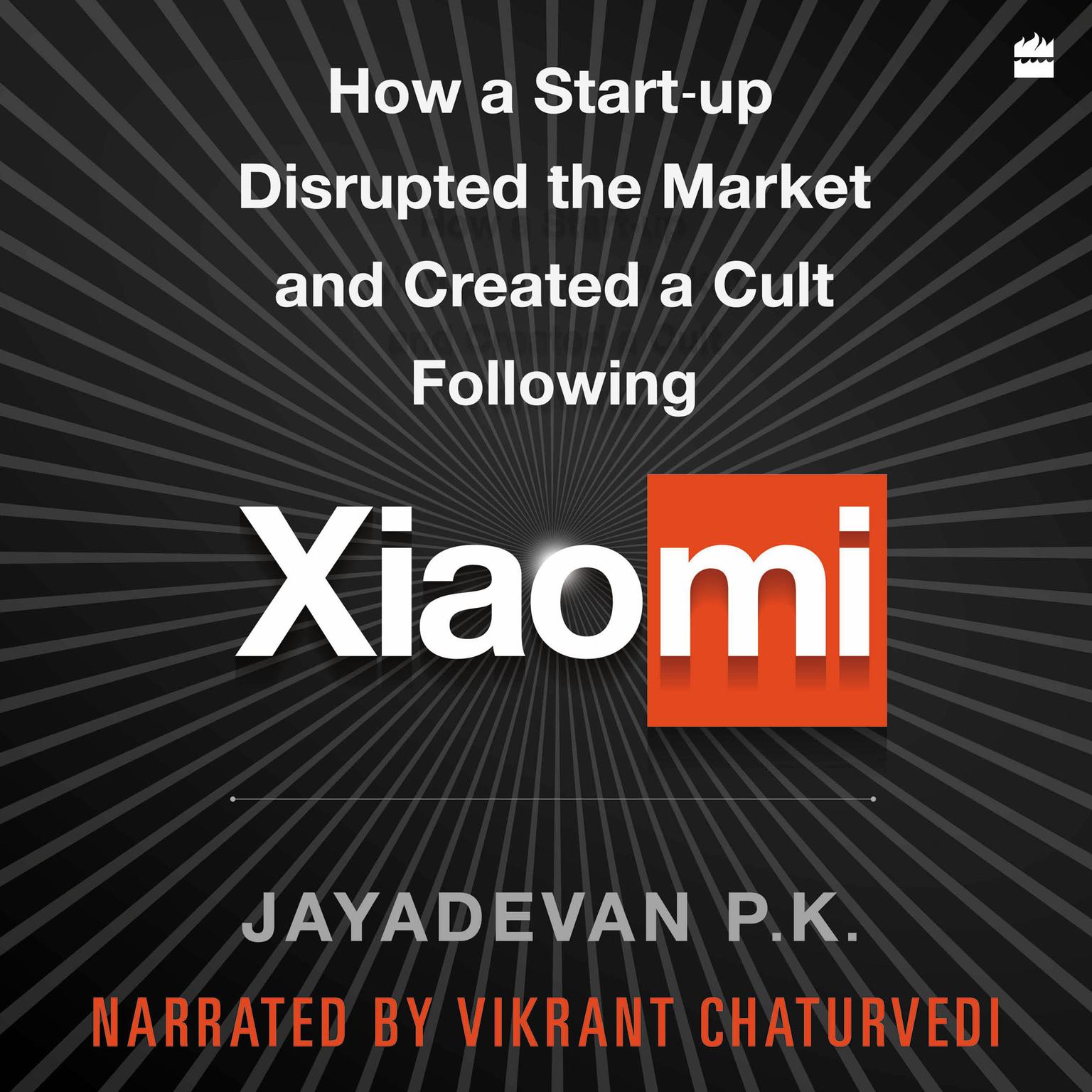 Xiaomi: How a Startup Disrupted the Market and Created a Cult Following Audiobook, by Jayadevan P.k.