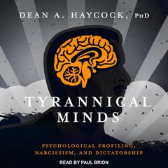 Tyrannical Minds: Psychological Profiling, Narcissism, and Dictatorship Audiobook, by Dean A. Haycock