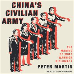 Chinas Civilian Army: The Making of Wolf Warrior Diplomacy Audiobook, by Peter Martin