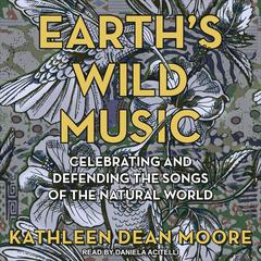 Earths Wild Music: Celebrating and Defending the Songs of the Natural World Audiobook, by Kathleen Dean Moore