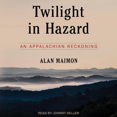 Twilight in Hazard: An Appalachian Reckoning Audiobook, by Alan Maimon