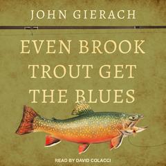 Even Brook Trout Get the Blues Audiobook, by John Gierach