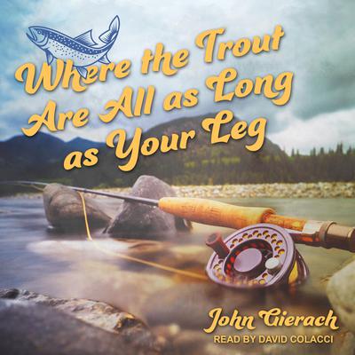 Where the Trout Are All as Long as Your Leg Audiobook, by John Gierach