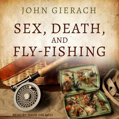 Sex, Death, and Fly-Fishing Audiobook, by John Gierach