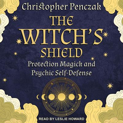 The Witch’s Shield: Protection Magick and Psychic Self-Defense Audiobook, by Christopher Penczak