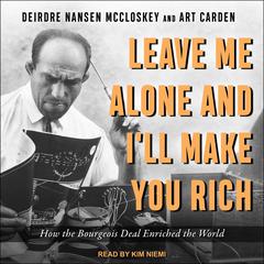 Leave Me Alone and Ill Make You Rich: How the Bourgeois Deal Enriched the World Audiobook, by Deirdre N. McCloskey