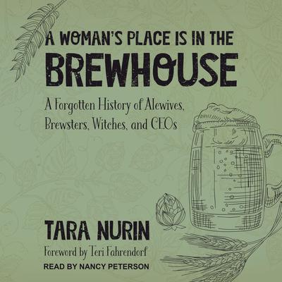 A Womans Place Is in the Brewhouse: A Forgotten History of Alewives, Brewsters, Witches, and CEOs Audiobook, by Tara Nurin
