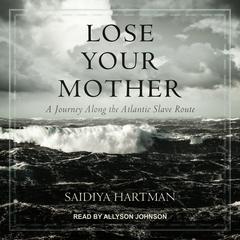 Lose Your Mother: A Journey Along the Atlantic Slave Route Audiobook, by Saidiya Hartman