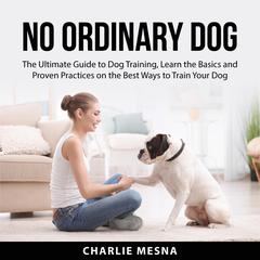 No Ordinary Dog:: The Ultimate Guide to Dog Training, Learn the Basics and Proven Practices on the Best Ways to Train Your Dog  Audiobook, by Charlie Mesna