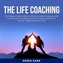 The Life Coaching:: The Ultimate Guide on How to Have a Lucrative Career as a Life Coach, Learn Everything About Life Coaching and How to Become a Highly-Paid Life Coach  Audiobook, by Derek Kane