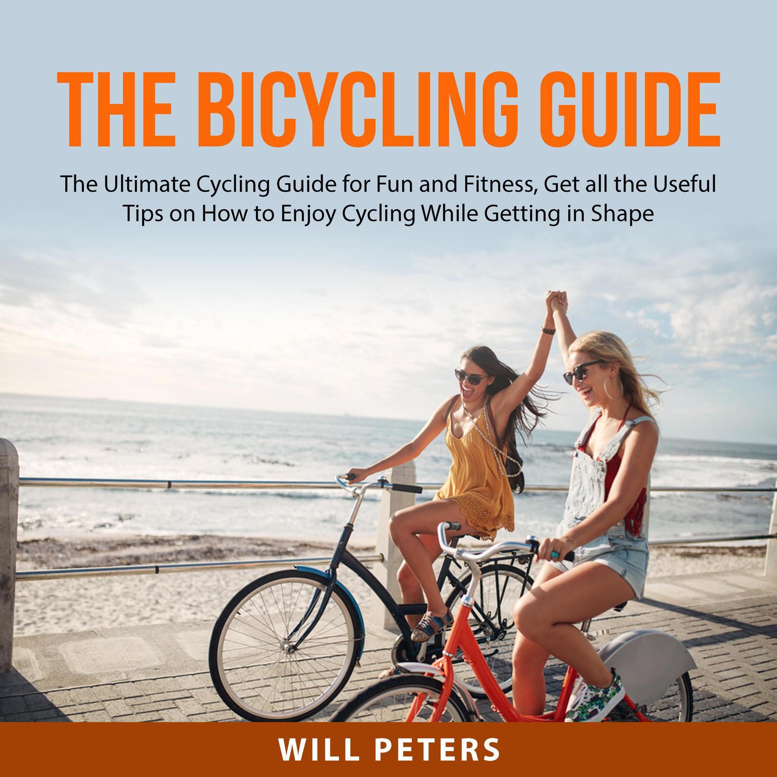 The Bicycling Guide:: The Ultimate Cycling Guide for Fun and Fitness, Get all the Useful Tips on How to Enjoy Cycling While Getting in Shape  Audiobook, by Will Peters