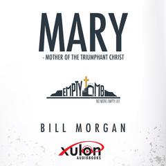 Mary:: Mother of The Triumphant Christ  Audiobook, by Bill Morgan