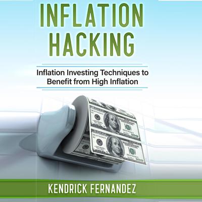 Inflation Hacking: Inflating Investing Techniques to Benefit from High Inflation Audiobook, by Kendrick Fernandez