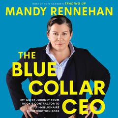 The Blue Collar CEO: My Gutsy Journey from Rookie Contractor to Multi-Millionaire Construction Boss Audiobook, by Mandy Rennehan