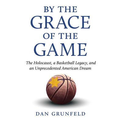 By the Grace of the Game: The Holocaust, A Basketball Legacy, and an Unprecedented American Dream Audiobook, by 