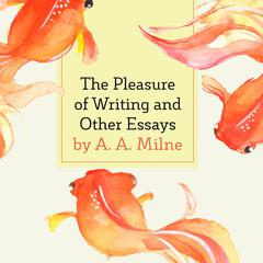 The Pleasure of Writing and Other Essays Audiobook, by A. A. Milne