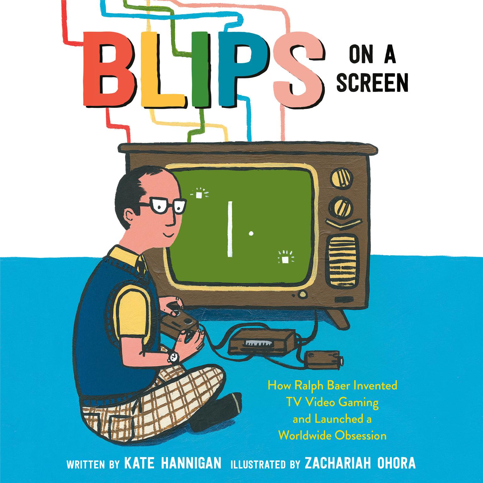 Blips on a Screen: How Ralph Baer Invented TV Video Gaming and Launched a Worldwide Obsession Audiobook, by Kate  Hannigan