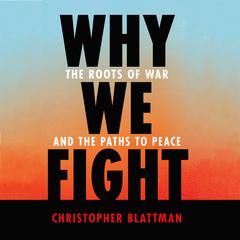 Why We Fight: The Roots of War and the Paths to Peace Audiobook, by Christopher Blattman
