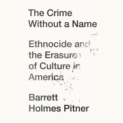 The Crime Without a Name: Ethnocide and the Erasure of Culture in America Audiobook, by Barrett Holmes Pitner