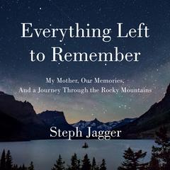Everything Left to Remember: My Mother, Our Memories, and a Journey Through the Rocky Mountains Audiobook, by Steph Jagger