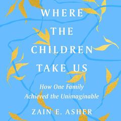 Where the Children Take Us: How One Family Achieved the Unimaginable Audiobook, by Zain E. Asher