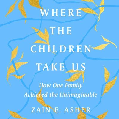 Where the Children Take Us: How One Family Achieved the Unimaginable Audiobook, by Zain E. Asher