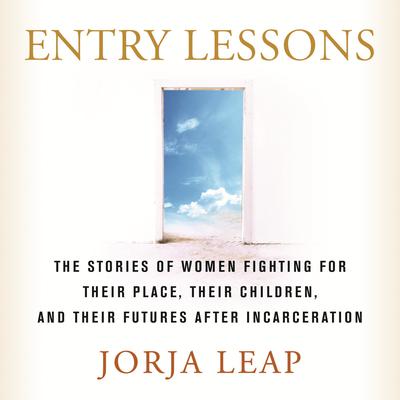 Entry Lessons: The Stories of Women Fighting for Their Place, Their Children, and Their Futures  After Incarceration Audiobook, by Jorja Leap