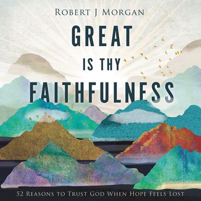 Great Is Thy Faithfulness: 52 Reasons to Trust God When Hope Feels Lost Audiobook, by Robert J. Morgan