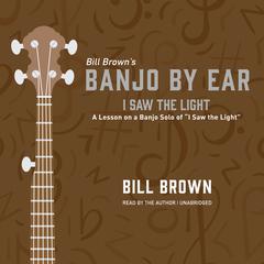 I Saw the Light: A Lesson on a Banjo Solo of “I Saw the Light”  Audiobook, by Bill Brown