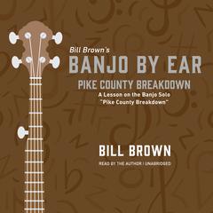 Pike County Breakdown: A Lesson on the Banjo Solo “Pike County Breakdown”  Audiobook, by Bill Brown