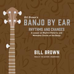 Rhythms and Changes: A Lesson on Rhythm Patterns and Moveable Chords on the Banjo  Audiobook, by Bill Brown