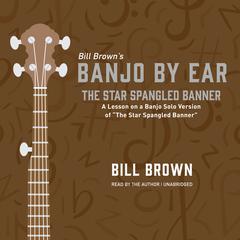 The Star Spangled Banner: A Lesson on a Banjo Solo Version of “The Star Spangled Banner”  Audiobook, by Bill Brown