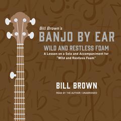 Wild and Restless Foam: A Lesson on a Solo and Accompaniment for “Wild and Restless Foam”  Audiobook, by Bill Brown