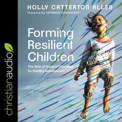Forming Resilient Children: The Role of Spiritual Formation for Healthy Development Audiobook, by Holly Catterton Allen