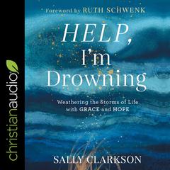 Help, I'm Drowning: Weathering the Storms of Life with Grace and Hope Audiobook, by Sally Clarkson